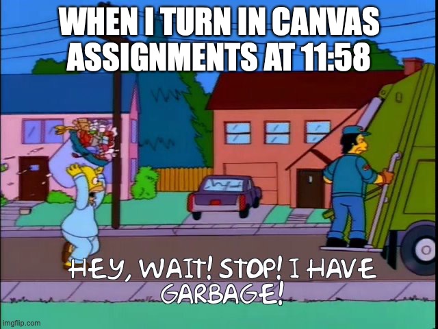 Hey wait stop i have garbage | WHEN I TURN IN CANVAS ASSIGNMENTS AT 11:58 | image tagged in hey wait stop i have garbage | made w/ Imgflip meme maker