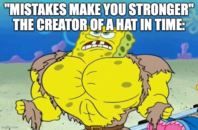 give me 500 upvotes | "MISTAKES MAKE YOU STRONGER"
THE CREATOR OF A HAT IN TIME: | image tagged in buff spongebob,memes | made w/ Imgflip meme maker
