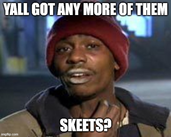Tyrone Biggums The Addict | YALL GOT ANY MORE OF THEM; SKEETS? | image tagged in tyrone biggums the addict | made w/ Imgflip meme maker