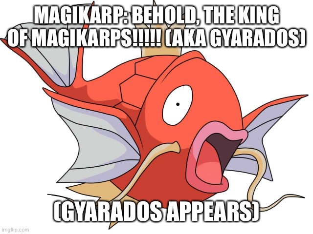 (Wing and the crystal kingdom movie) | MAGIKARP: BEHOLD, THE KING OF MAGIKARPS!!!!! (AKA GYARADOS); (GYARADOS APPEARS) | image tagged in magikarp pokemon,movie,crystal | made w/ Imgflip meme maker