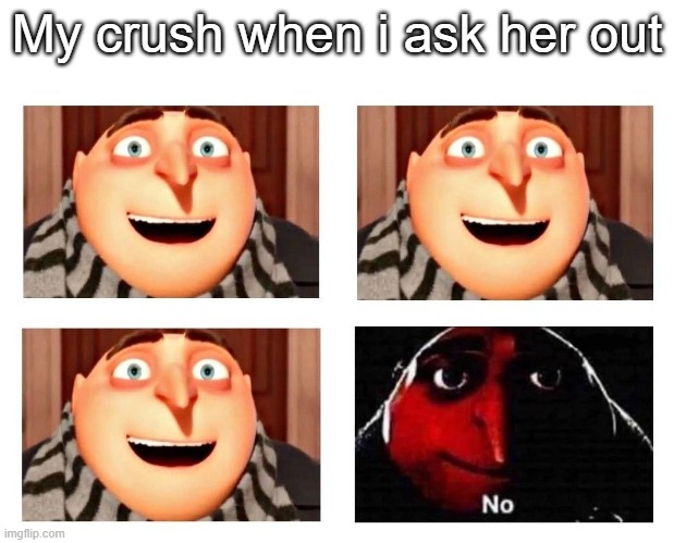 My crush when i ask her out | image tagged in crush,gru,stop,reading,you are now hamburger | made w/ Imgflip meme maker