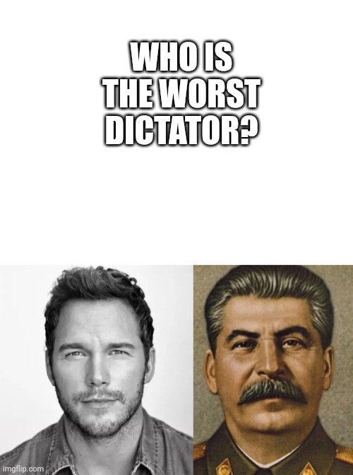 Chris Pratt and papa Stalin | WHO IS THE WORST DICTATOR? | image tagged in blank white template,chris pratt mario,josef stalin | made w/ Imgflip meme maker