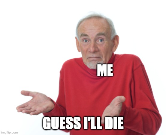 Guess I'll die  | ME GUESS I'LL DIE | image tagged in guess i'll die | made w/ Imgflip meme maker