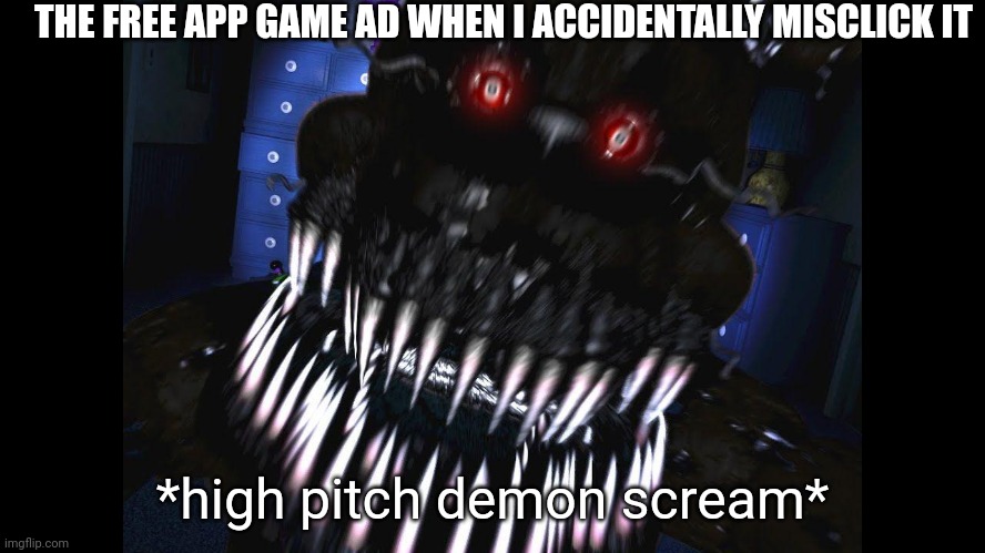 This is related to FNaF because nightmare is a FNaF animatronic. | THE FREE APP GAME AD WHEN I ACCIDENTALLY MISCLICK IT; *high pitch demon scream* | image tagged in fnaf jumpscare | made w/ Imgflip meme maker