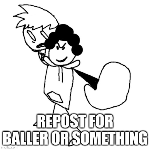 baller or something | REPOST FOR BALLER OR SOMETHING | image tagged in baller or something | made w/ Imgflip meme maker