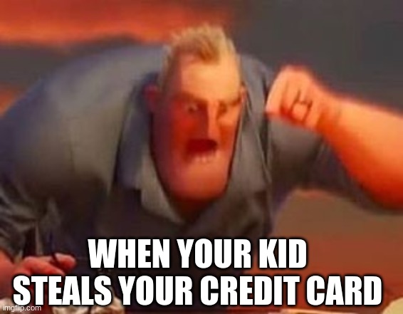 Identity Theft | WHEN YOUR KID STEALS YOUR CREDIT CARD | image tagged in mr incredible mad | made w/ Imgflip meme maker