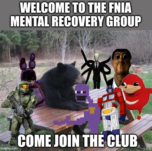 fnia mental health recovery group | WELCOME TO THE FNIA MENTAL RECOVERY GROUP; COME JOIN THE CLUB | image tagged in memes,bad luck bear | made w/ Imgflip meme maker