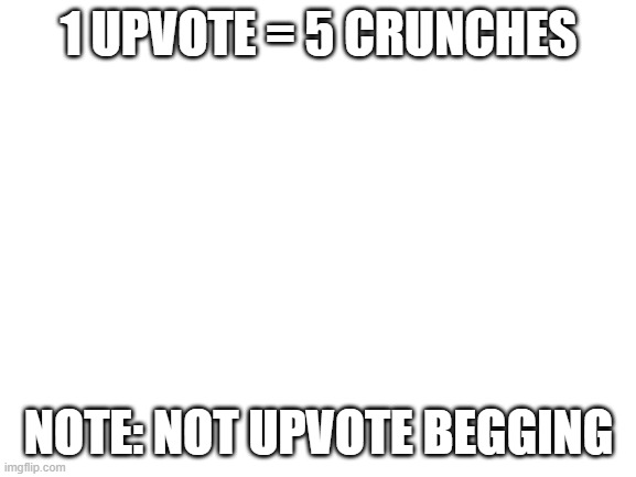 Notice: as you saw in the template, i am NOT, i repeat NOT upvote begging. i'm just looking for a workout bc i'm bored. anyways, | 1 UPVOTE = 5 CRUNCHES; NOTE: NOT UPVOTE BEGGING | image tagged in blank white template,workout,fitness,memes | made w/ Imgflip meme maker