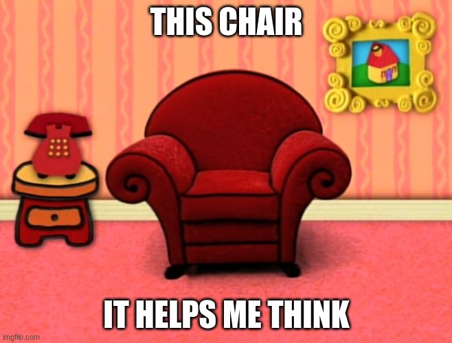 Sit down and think | THIS CHAIR; IT HELPS ME THINK | image tagged in blue's clues thinking chair | made w/ Imgflip meme maker