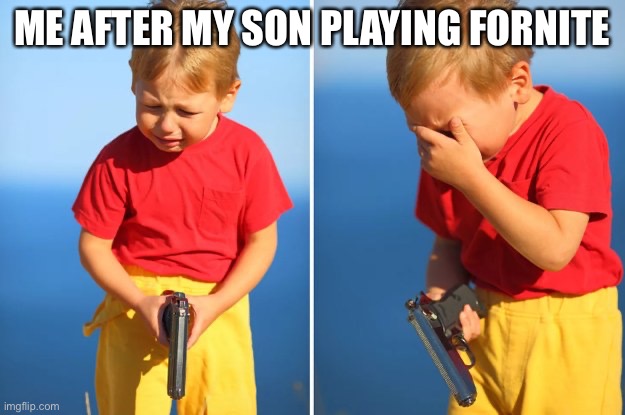 Not little_Gojra | ME AFTER MY SON PLAYING FORNITE | image tagged in crying kid with gun,look son,fortnite sucks | made w/ Imgflip meme maker
