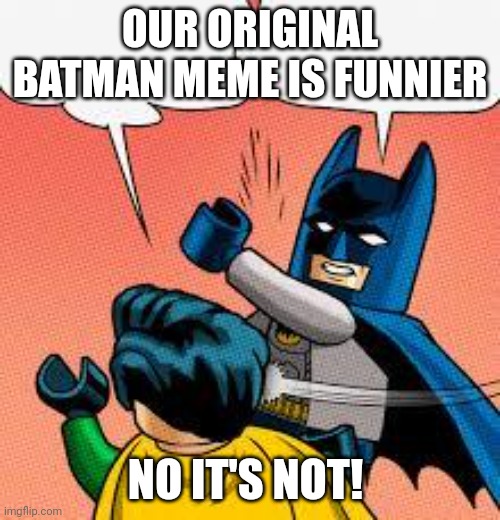 lego batman slapping robin | OUR ORIGINAL BATMAN MEME IS FUNNIER; NO IT'S NOT! | image tagged in lego batman slapping robin | made w/ Imgflip meme maker