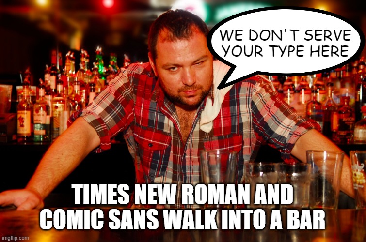 No Drinks for You | WE DON'T SERVE YOUR TYPE HERE; TIMES NEW ROMAN AND COMIC SANS WALK INTO A BAR | image tagged in annoyed bartender | made w/ Imgflip meme maker
