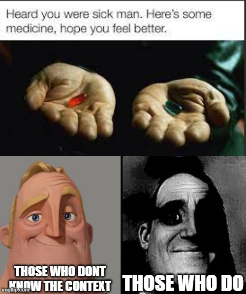 just a meme | THOSE WHO DONT KNOW THE CONTEXT; THOSE WHO DO | image tagged in traumatized mr incredible,matrix pills,one does not simply do drugs,just a tag | made w/ Imgflip meme maker