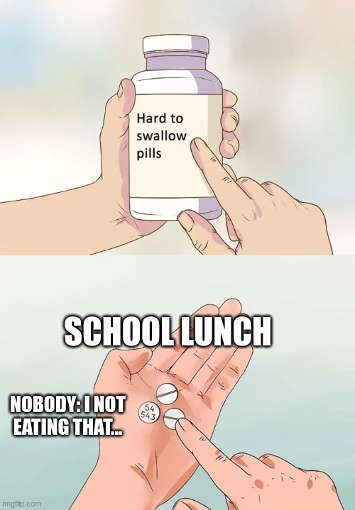 Not worng | SCHOOL LUNCH; NOBODY: I NOT EATING THAT... | image tagged in memes,hard to swallow pills | made w/ Imgflip meme maker