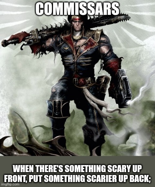 Commissar Warhammer 40k | COMMISSARS; WHEN THERE'S SOMETHING SCARY UP FRONT, PUT SOMETHING SCARIER UP BACK; | image tagged in commissar warhammer 40k | made w/ Imgflip meme maker