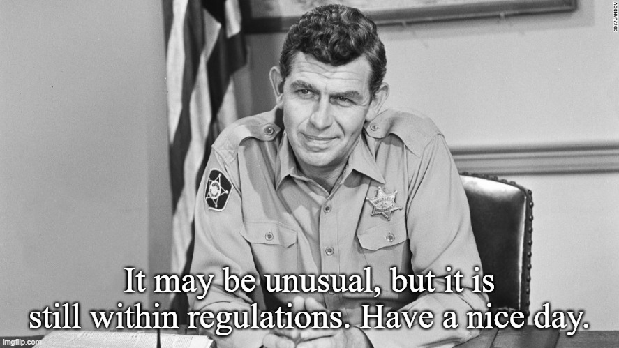 sheriff andy taylor | It may be unusual, but it is still within regulations. Have a nice day. | image tagged in sheriff andy taylor | made w/ Imgflip meme maker