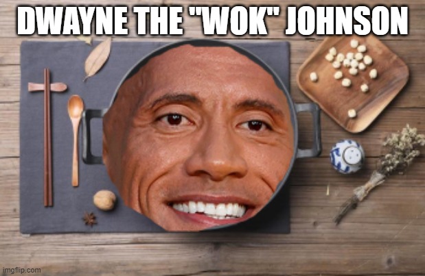 Dwayne The "Wok" Johnson | DWAYNE THE "WOK" JOHNSON | image tagged in memes | made w/ Imgflip meme maker