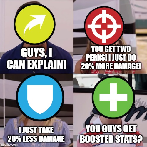 Class Perks | YOU GET TWO PERKS! I JUST DO 20% MORE DAMAGE! GUYS, I CAN EXPLAIN! YOU GUYS GET BOOSTED STATS? I JUST TAKE 20% LESS DAMAGE | image tagged in meme | made w/ Imgflip meme maker
