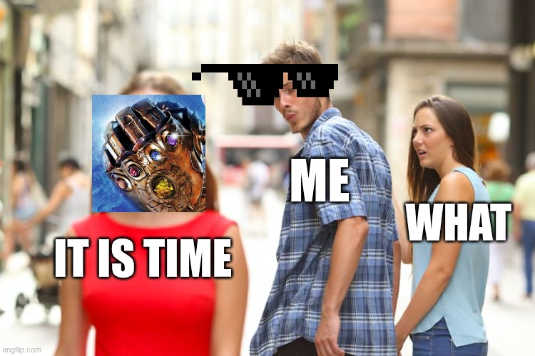 Distracted Boyfriend | ME; WHAT; IT IS TIME | image tagged in memes,distracted boyfriend | made w/ Imgflip meme maker