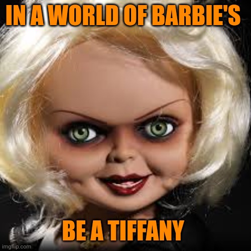 Dare to be different | IN A WORLD OF BARBIE'S; BE A TIFFANY | image tagged in bride of chucky,memes | made w/ Imgflip meme maker