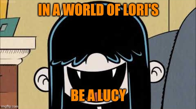 Lucy loud's fangs | IN A WORLD OF LORI'S; BE A LUCY | image tagged in lucy loud's fangs,memes,lori loud,the loud house | made w/ Imgflip meme maker