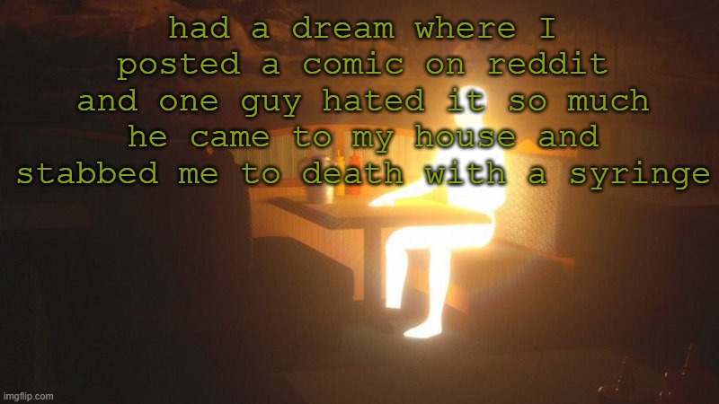 Glowing Guy | had a dream where I posted a comic on reddit and one guy hated it so much he came to my house and stabbed me to death with a syringe | image tagged in glowing guy | made w/ Imgflip meme maker