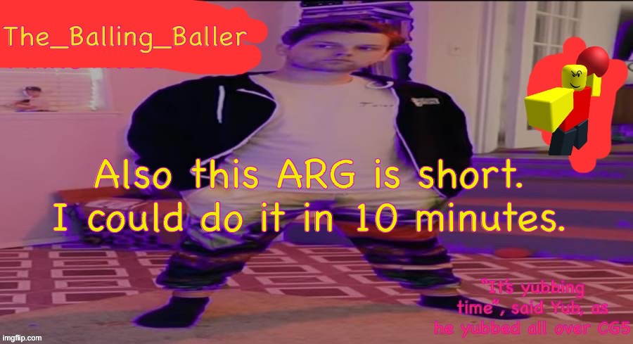 Go find the user, it just refollowed this stream | Also this ARG is short. I could do it in 10 minutes. | image tagged in the_balling_baller s announcement template | made w/ Imgflip meme maker