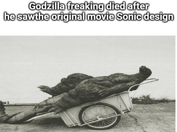 Godzilla died after looking at the original movie Sonic design | Godzilla freaking died after he sawthe original movie Sonic design | image tagged in godzilla | made w/ Imgflip meme maker