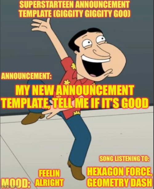 Superstarteen quagmire announcement template: | MY NEW ANNOUNCEMENT TEMPLATE, TELL ME IF IT’S GOOD; HEXAGON FORCE, GEOMETRY DASH; FEELIN ALRIGHT | image tagged in superstarteen quagmire announcement template | made w/ Imgflip meme maker