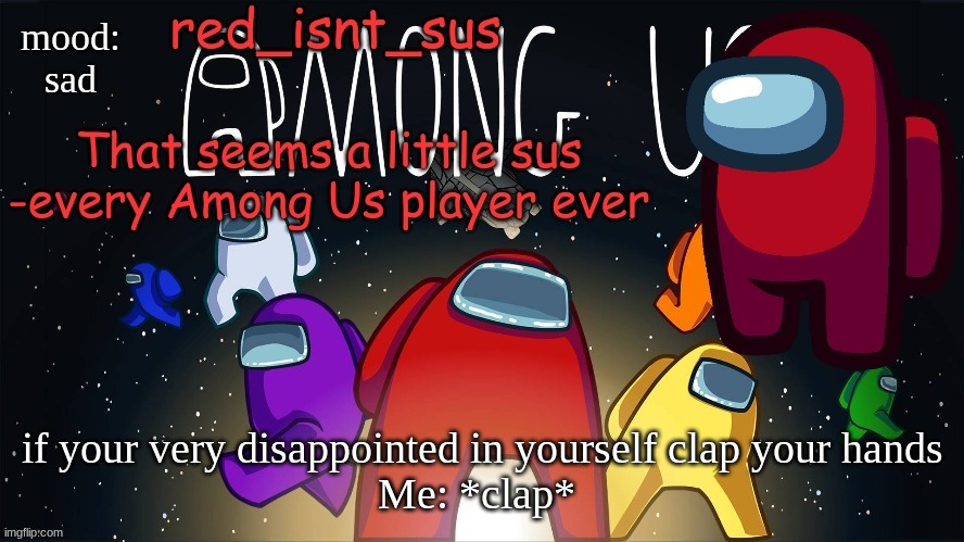 :( | mood:
sad; if your very disappointed in yourself clap your hands
Me: *clap* | image tagged in red_isnt_sus's announcement temp | made w/ Imgflip meme maker
