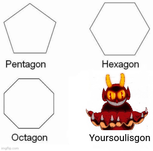 Pentagon Hexagon Octagon Meme | Yoursoulisgon | image tagged in memes,pentagon hexagon octagon,cuphead | made w/ Imgflip meme maker