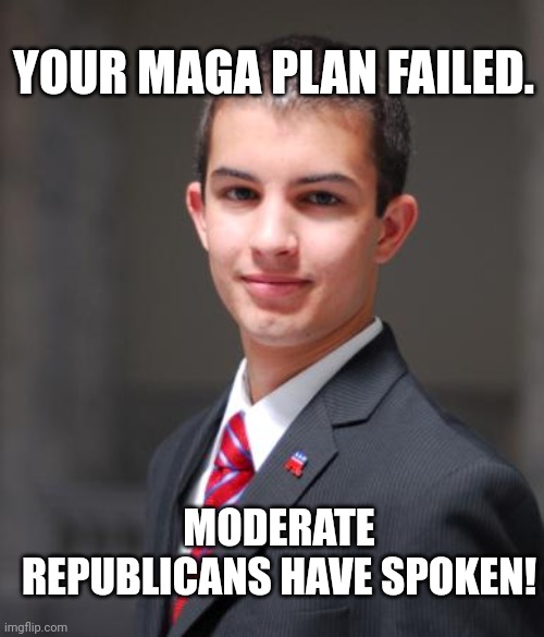 MAGA plan failed. | YOUR MAGA PLAN FAILED. MODERATE REPUBLICANS HAVE SPOKEN! | image tagged in college conservative | made w/ Imgflip meme maker