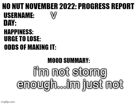 i don't know if i can do this anymore | V; i'm not storng enough...im just not | image tagged in no nut november 2022 progress report | made w/ Imgflip meme maker