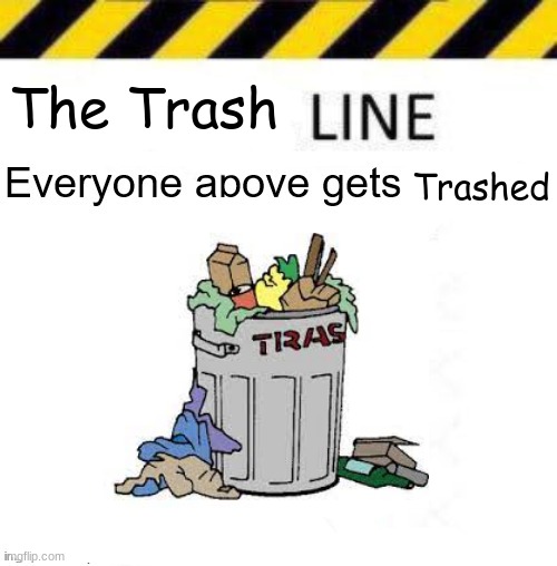 new line since the old one ended | The Trash; Trashed | image tagged in _____ line | made w/ Imgflip meme maker