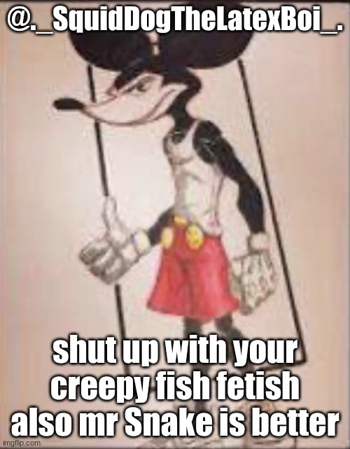 Micheal mouse | @._SquidDogTheLatexBoi_. shut up with your creepy fish fetish
also mr Snake is better | image tagged in micheal mouse | made w/ Imgflip meme maker
