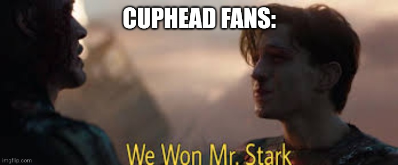 we won mr stark | CUPHEAD FANS: | image tagged in we won mr stark | made w/ Imgflip meme maker