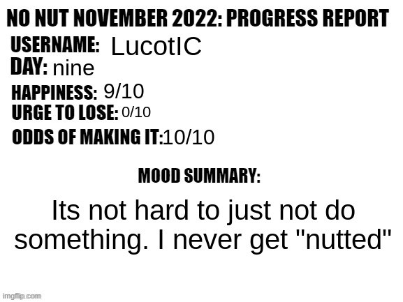 No Nut November 2022: Progress Report | LucotIC; nine; 9/10; 0/10; 10/10; Its not hard to just not do something. I never get "nutted" | image tagged in no nut november 2022 progress report | made w/ Imgflip meme maker