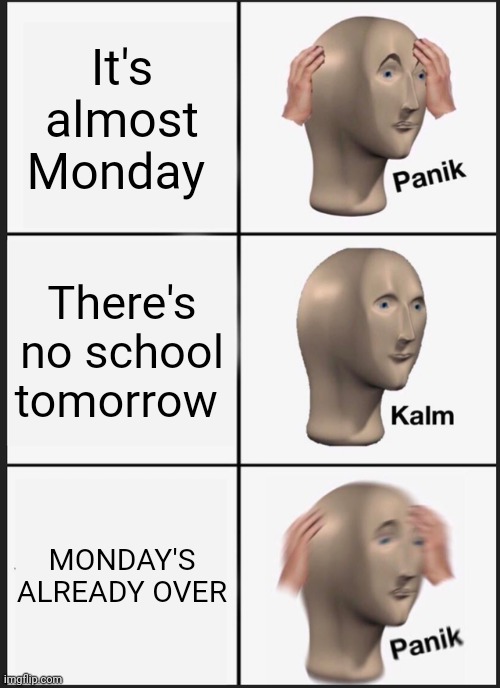 Panik Kalm Panik | It's almost Monday; There's no school tomorrow; MONDAY'S ALREADY OVER | image tagged in memes,panik kalm panik | made w/ Imgflip meme maker