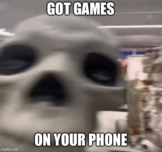 GOT GAMES; ON YOUR PHONE | image tagged in waiting skeleton | made w/ Imgflip meme maker