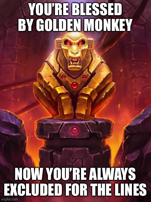 Golden Monkey Idol | YOU’RE BLESSED BY GOLDEN MONKEY; NOW YOU’RE ALWAYS EXCLUDED FOR THE LINES | image tagged in golden monkey idol | made w/ Imgflip meme maker