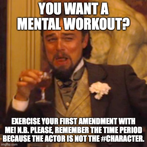 Unchained Amendment | YOU WANT A MENTAL WORKOUT? EXERCISE YOUR FIRST AMENDMENT WITH ME! N.B. PLEASE, REMEMBER THE TIME PERIOD BECAUSE THE ACTOR IS NOT THE #CHARACTER. | image tagged in memes,laughing leo | made w/ Imgflip meme maker