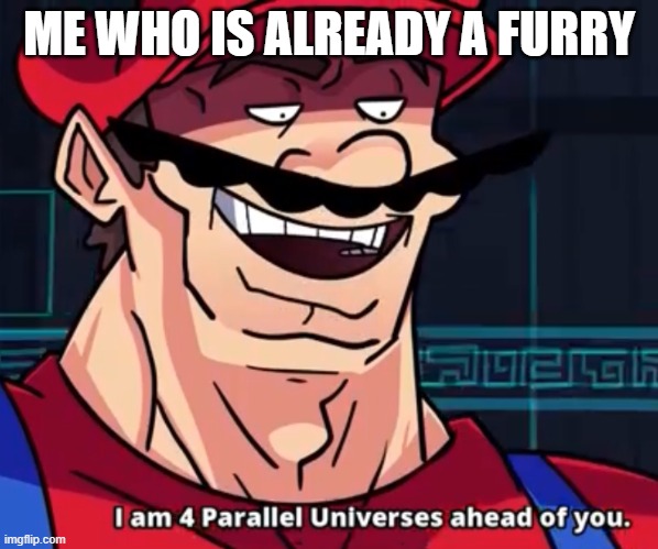 I Am 4 Parallel Universes Ahead Of You | ME WHO IS ALREADY A FURRY | image tagged in i am 4 parallel universes ahead of you | made w/ Imgflip meme maker