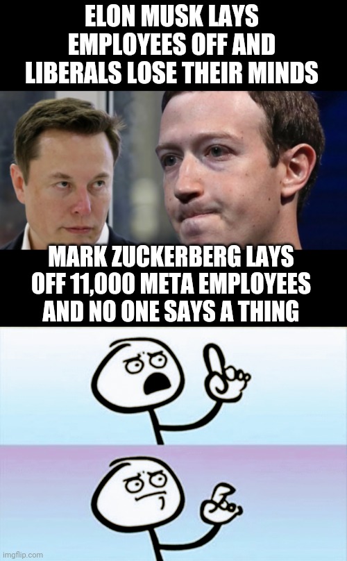 Minds Blown | ELON MUSK LAYS EMPLOYEES OFF AND LIBERALS LOSE THEIR MINDS; MARK ZUCKERBERG LAYS OFF 11,000 META EMPLOYEES AND NO ONE SAYS A THING | image tagged in leftists,twitter,celebrities,liberals,democrats,millennials | made w/ Imgflip meme maker