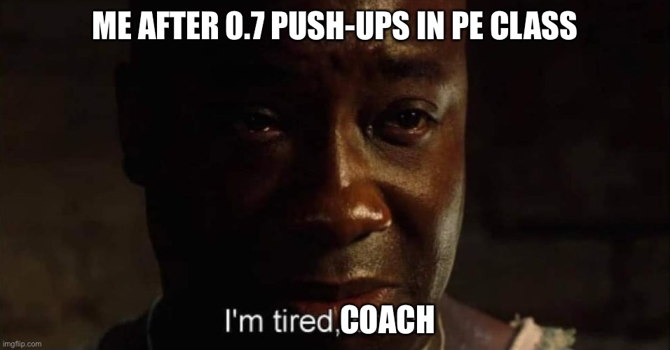 I'm tired boss | ME AFTER 0.7 PUSH-UPS IN PE CLASS; COACH | image tagged in i'm tired boss | made w/ Imgflip meme maker