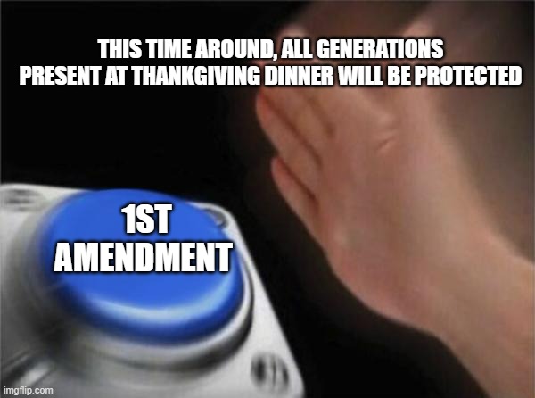 Blank Nut Button Meme | THIS TIME AROUND, ALL GENERATIONS PRESENT AT THANKGIVING DINNER WILL BE PROTECTED; 1ST AMENDMENT | image tagged in memes,blank nut button | made w/ Imgflip meme maker