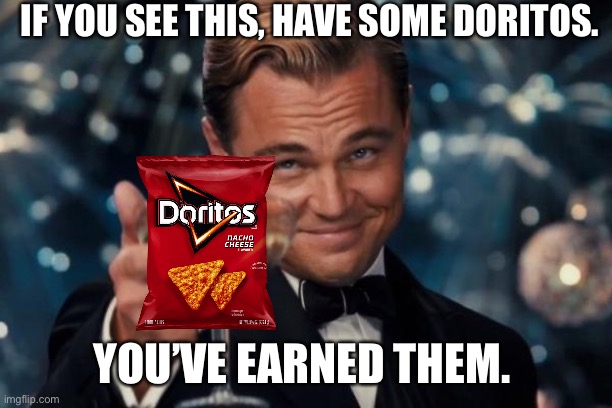 Leonardo Dicaprio Cheers Meme | IF YOU SEE THIS, HAVE SOME DORITOS. YOU’VE EARNED THEM. | image tagged in memes,leonardo dicaprio cheers | made w/ Imgflip meme maker