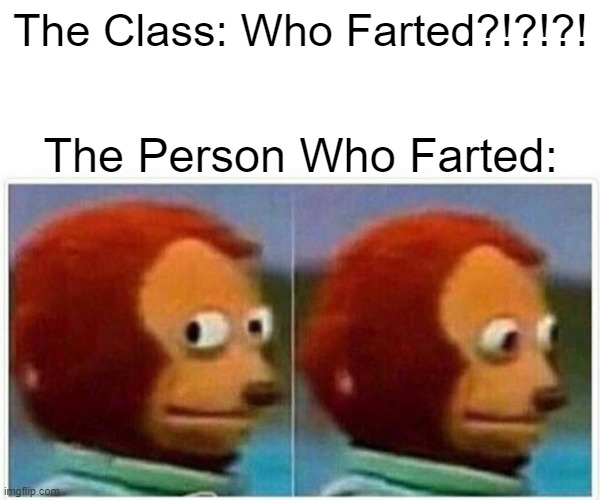 When Someone Farts in Class | The Class: Who Farted?!?!?! The Person Who Farted: | image tagged in memes,monkey puppet,fun,fart,class | made w/ Imgflip meme maker