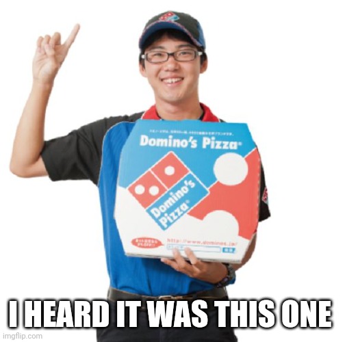 Domino's guy | I HEARD IT WAS THIS ONE | image tagged in domino's guy | made w/ Imgflip meme maker