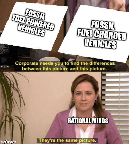 They’re the same thing | FOSSIL FUEL POWERED VEHICLES; FOSSIL FUEL CHARGED VEHICLES; RATIONAL MINDS | image tagged in they re the same thing | made w/ Imgflip meme maker