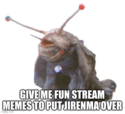 Jirenma | GIVE ME FUN STREAM MEMES TO PUT JIRENMA OVER | image tagged in jirenma | made w/ Imgflip meme maker